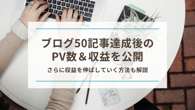 ブログ50記事達成後のPV数＆収益を公開